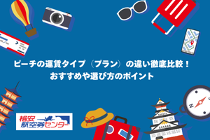 ピーチの運賃タイプ（プラン）の違い徹底比較！おすすめや選び方のポイント