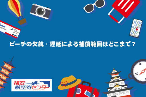 ピーチの欠航・遅延による補償範囲はどこまで？