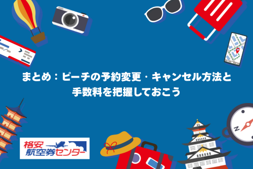 まとめ:ピーチの予約変更・キャンセル方法と手数料を把握しておこう