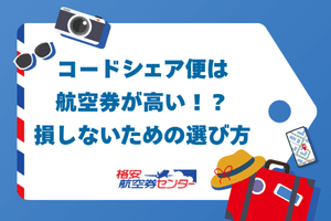 コードシェア便は航空券が高い！？損しないための選び方