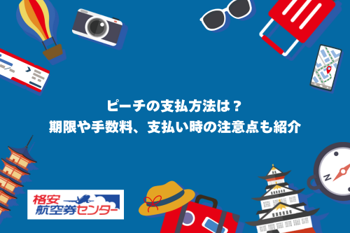 ピーチの支払方法は？期限や手数料、支払い時の注意点も紹介