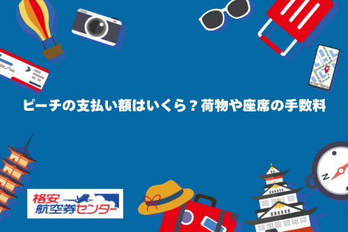 ピーチの支払い額はいくら？荷物や座席の手数料