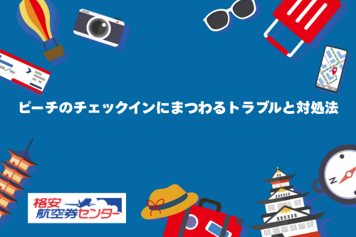 ピーチのチェックインにまつわるトラブルと対処法