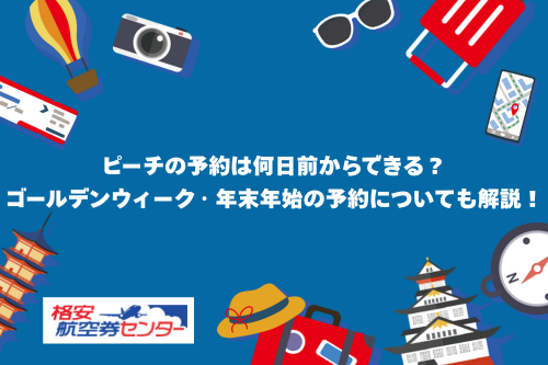 ピーチの予約は何日前からできる？ゴールデンウィーク・年末年始の予約についても解説！