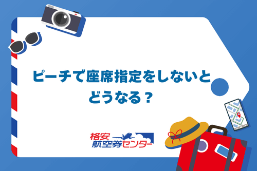 ピーチで座席指定をしないとどうなる?