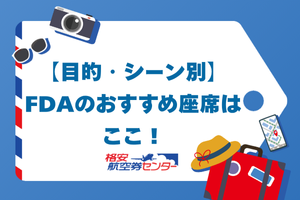 【目的・シーン別】FDAのおすすめ座席はここ！