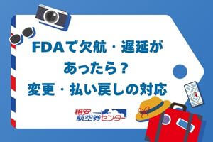FDAで欠航・遅延があったら？変更・払い戻しの対応