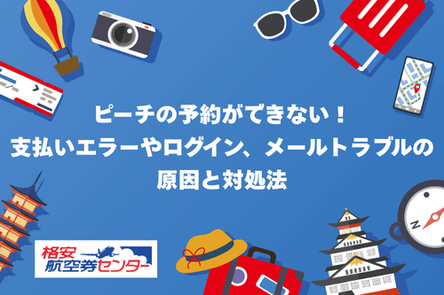 ピーチの予約ができない！支払いエラーやログイン、メールトラブルの原因と対処法