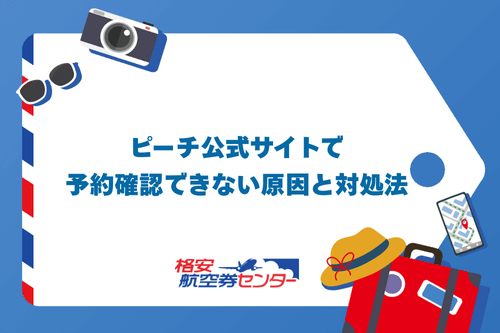 ピーチ公式サイトで予約確認できない原因と対処法