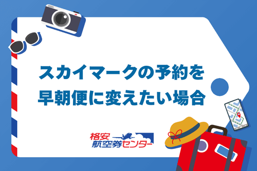 スカイマークの予約を早朝便に変えたい場合