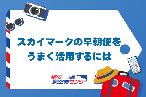 スカイマークの早朝便をうまく活用するには
