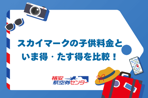 スカイマークの子供料金といま得・たす得を比較！