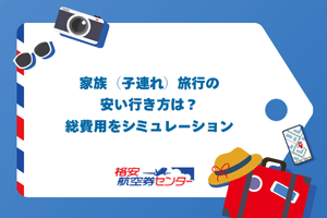 家族（子連れ）旅行の安い行き方は？総費用をシミュレーション
