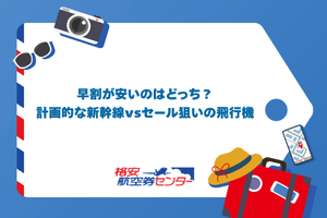早割が安いのはどっち？計画的な新幹線 vs セール狙いの飛行機