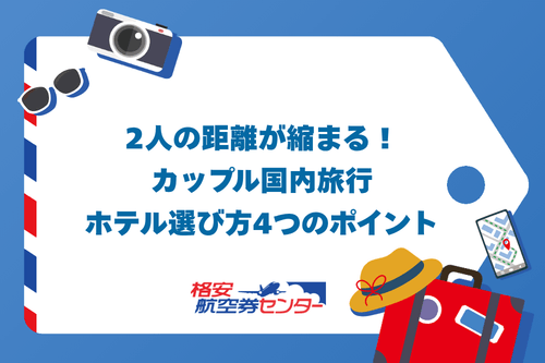 2人の距離が縮まる!カップル国内旅行ホテル選び方4つのポイント