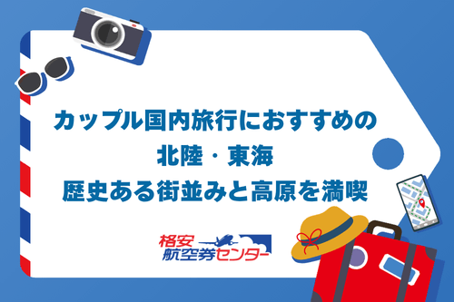 カップル国内旅行におすすめの北陸・東海|歴史ある街並みと高原を満喫
