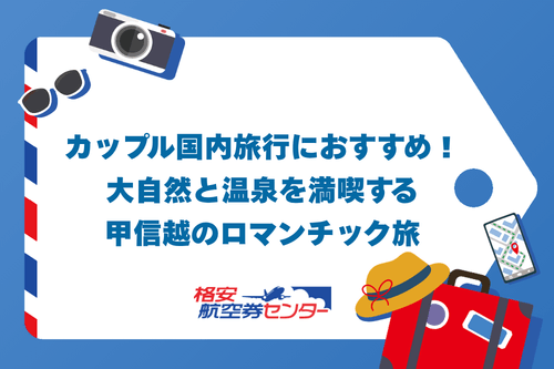 カップル国内旅行におすすめ!大自然と温泉を満喫する甲信越のロマンチック旅