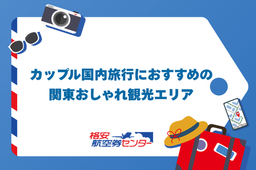 カップル国内旅行におすすめの関東おしゃれ観光エリア